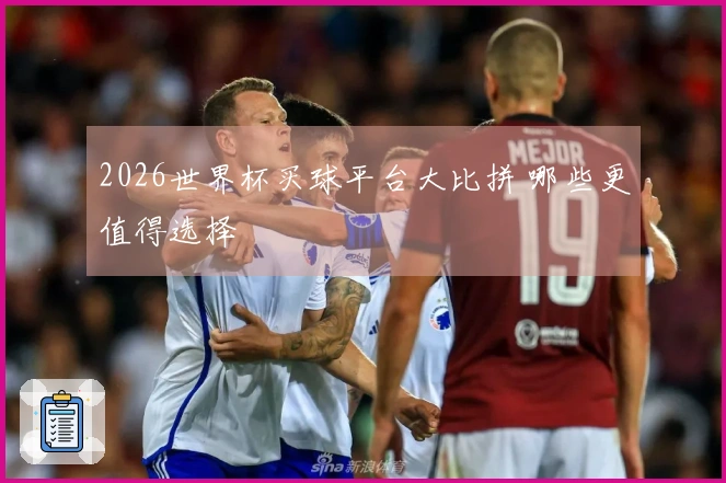 2026世界杯买球平台大比拼 哪些更值得选择
