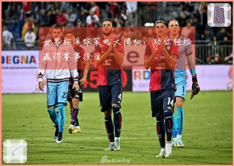 世界杯滚球策略大揭秘，助你轻松赢得赛事投注