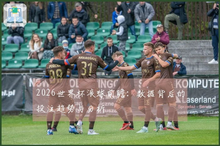 2026世界杯滚球前瞻：数据背后的投注趋势与分析