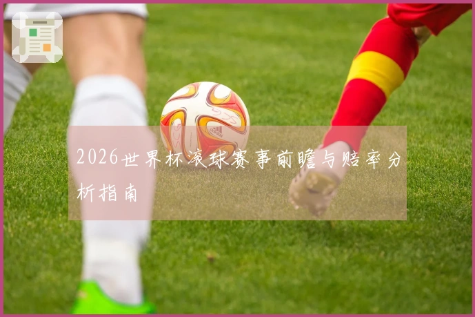 2026世界杯滚球赛事前瞻与赔率分析指南