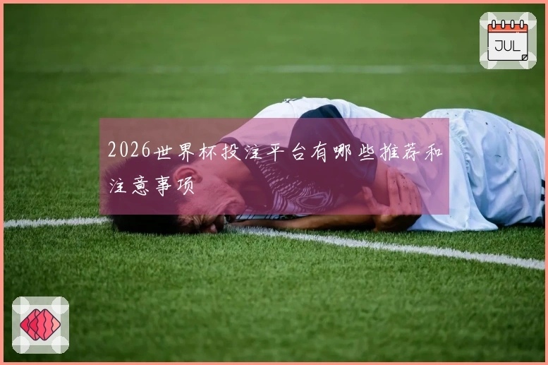 2026世界杯投注平台有哪些推荐和注意事项