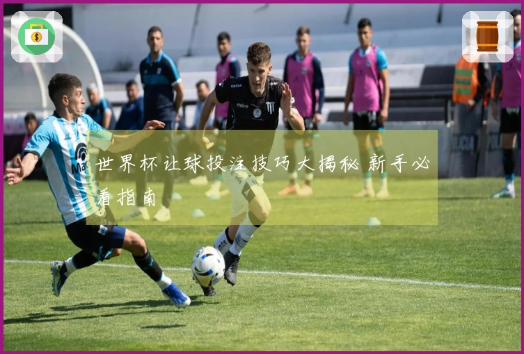 世界杯让球投注技巧大揭秘 新手必看指南