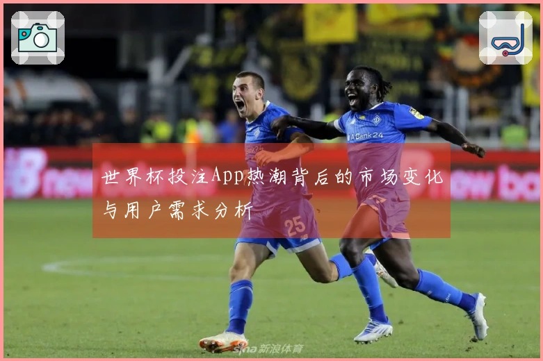 世界杯投注App热潮背后的市场变化与用户需求分析