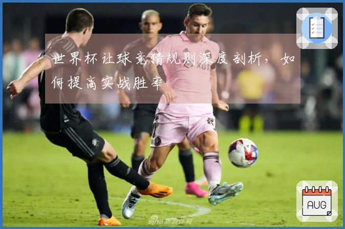 世界杯让球竞猜规则深度剖析，如何提高实战胜率
