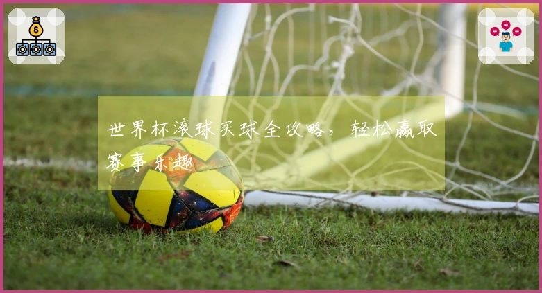 世界杯滚球买球全攻略，轻松赢取赛事乐趣