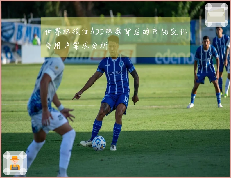 世界杯投注App热潮背后的市场变化与用户需求分析